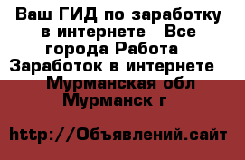 Ваш ГИД по заработку в интернете - Все города Работа » Заработок в интернете   . Мурманская обл.,Мурманск г.